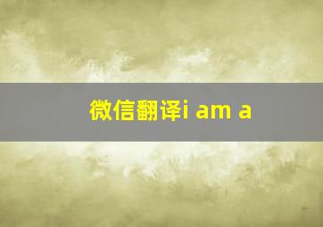 微信翻译i am a